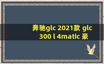 奔驰glc 2021款 glc 300 l 4matic 豪华型特别版